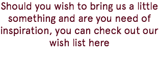 Should you wish to bring us a little something and are you need of inspiration, you can check out our wish list here 